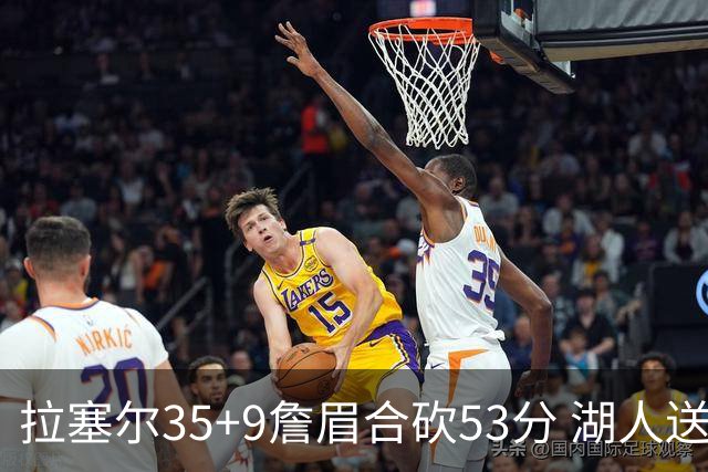 拉塞尔35+9詹眉合砍53分 湖人送活塞15连败